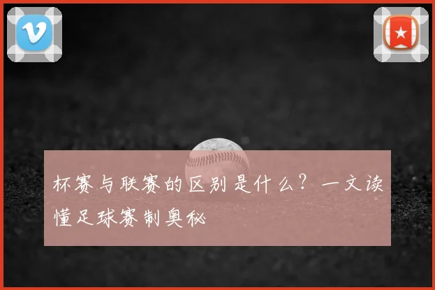 杯赛与联赛的区别是什么？一文读懂足球赛制奥秘