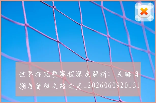 世界杯完整赛程深度解析：关键日期与晋级之路全览_20260609201312
