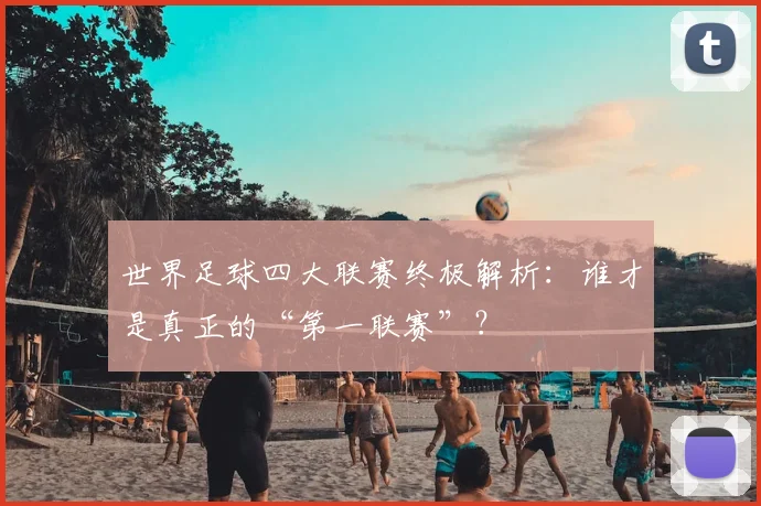 世界足球四大联赛终极解析：谁才是真正的“第一联赛”？