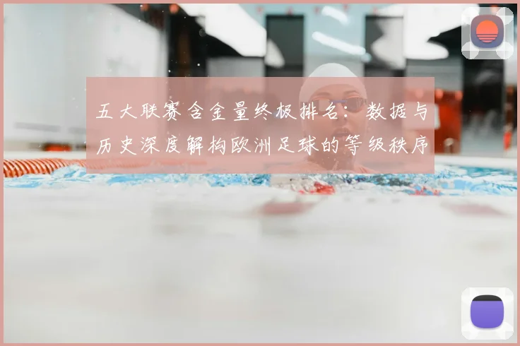 五大联赛含金量终极排名：数据与历史深度解构欧洲足球的等级秩序