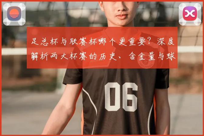足总杯与联赛杯哪个更重要？深度解析两大杯赛的历史、含金量与球迷之争