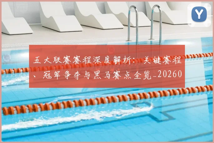 五大联赛赛程深度解析：关键赛程、冠军争夺与黑马赛点全览_20260611141826