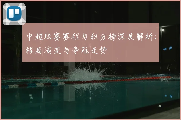 中超联赛赛程与积分榜深度解析：格局演变与争冠走势