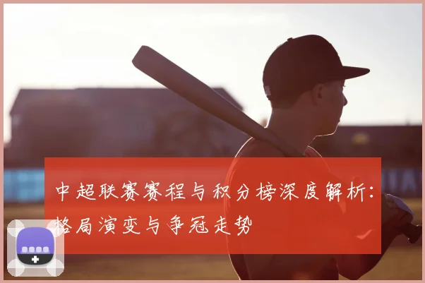 中超联赛赛程与积分榜深度解析：格局演变与争冠走势