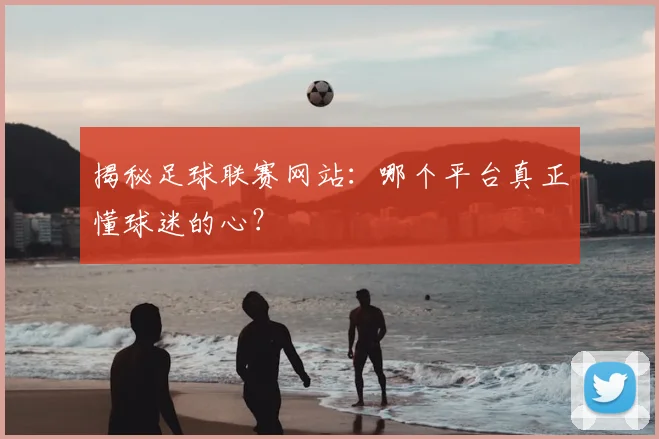 揭秘足球联赛网站：哪个平台真正懂球迷的心？