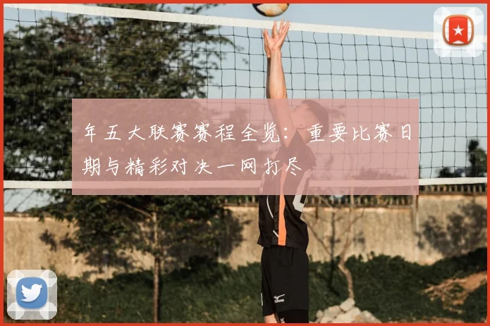 年五大联赛赛程全览：重要比赛日期与精彩对决一网打尽