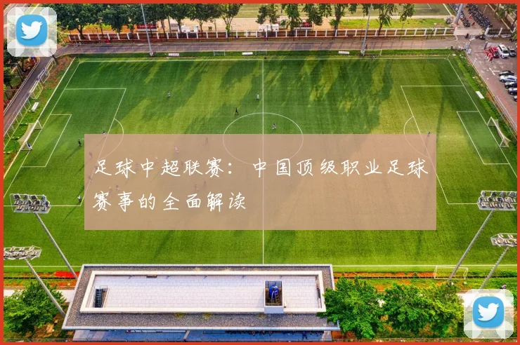 足球中超联赛：中国顶级职业足球赛事的全面解读